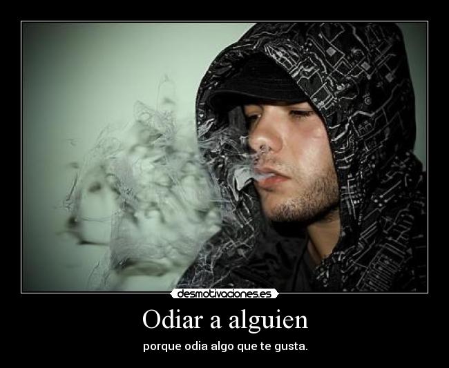 Odiar a alguien - porque odia algo que te gusta.