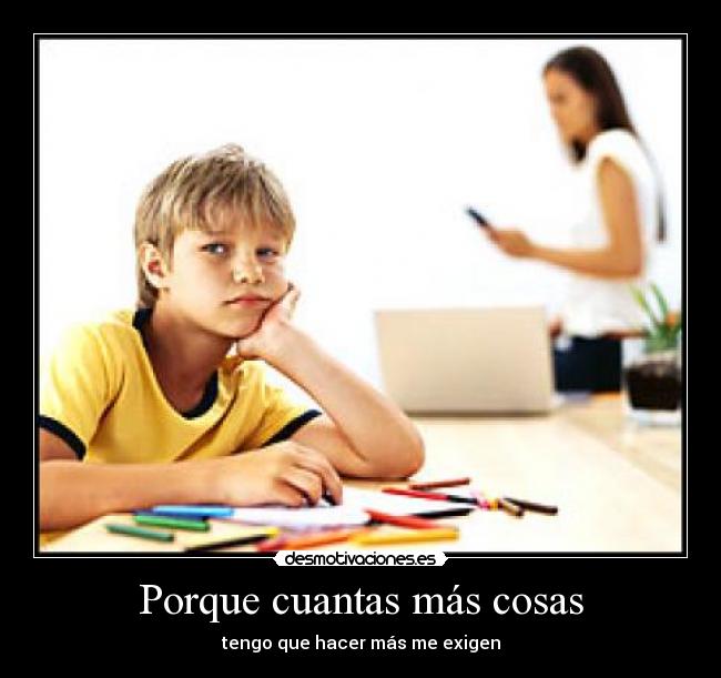 Porque cuantas más cosas - tengo que hacer más me exigen