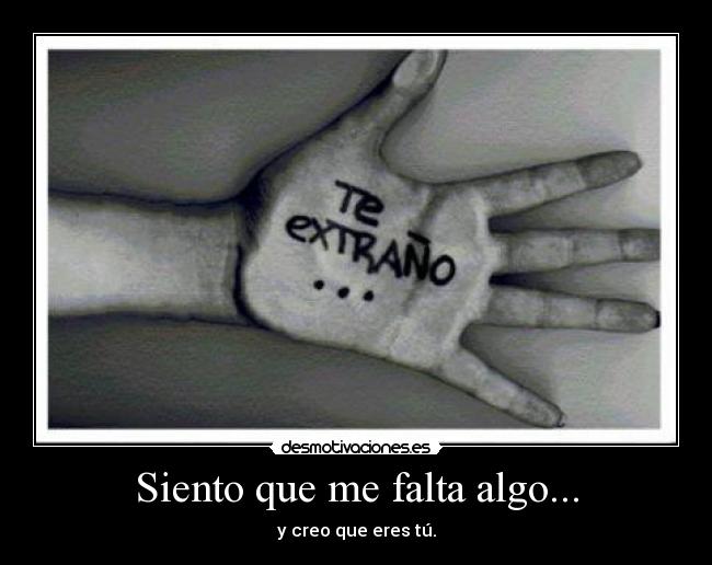 Siento que me falta algo... - y creo que eres tú.