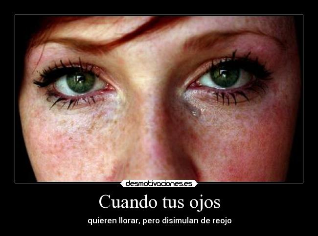 Cuando tus ojos - quieren llorar, pero disimulan de reojo