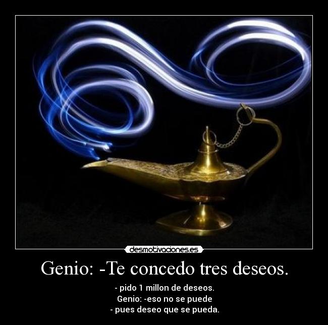 Genio: -Te concedo tres deseos. - - pido 1 millon de deseos.
Genio: -eso no se puede
- pues deseo que se pueda.