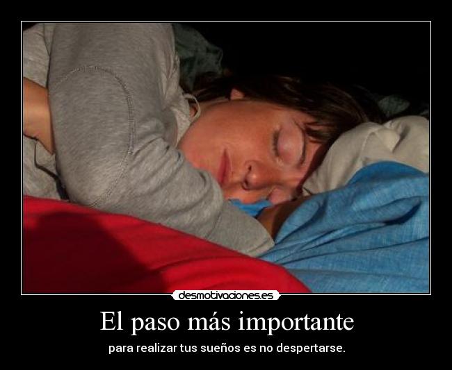 El paso más importante - para realizar tus sueños es no despertarse.