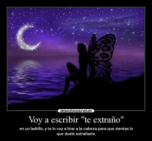 Voy a escribir te extraño - en un ladrillo, y te lo voy a tirar a la cabeza para que sientas lo que duele extrañarte.