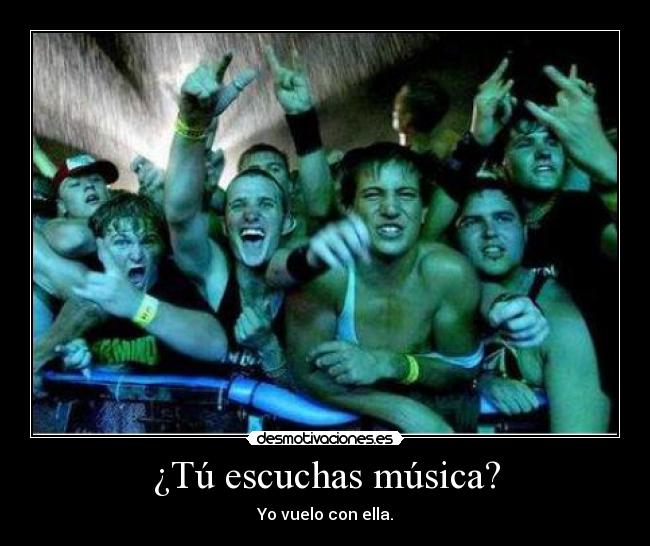 ¿Tú escuchas música? - Yo vuelo con ella.