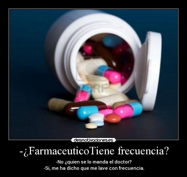 -¿FarmaceuticoTiene frecuencia? - -No ¿quien se lo manda el doctor?
-Si, me ha dicho que me lave con frecuencia.