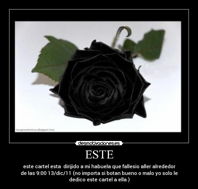 ESTE - este cartel esta  dirijido a mi habuela que fallesio aller alrededor
de las 9:00 13/dic/11 (no importa si botan bueno o malo yo solo le
dedico este cartel a ella )