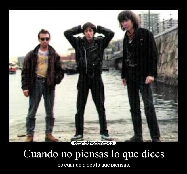 Cuando no piensas lo que dices - es cuando dices lo que piensas.