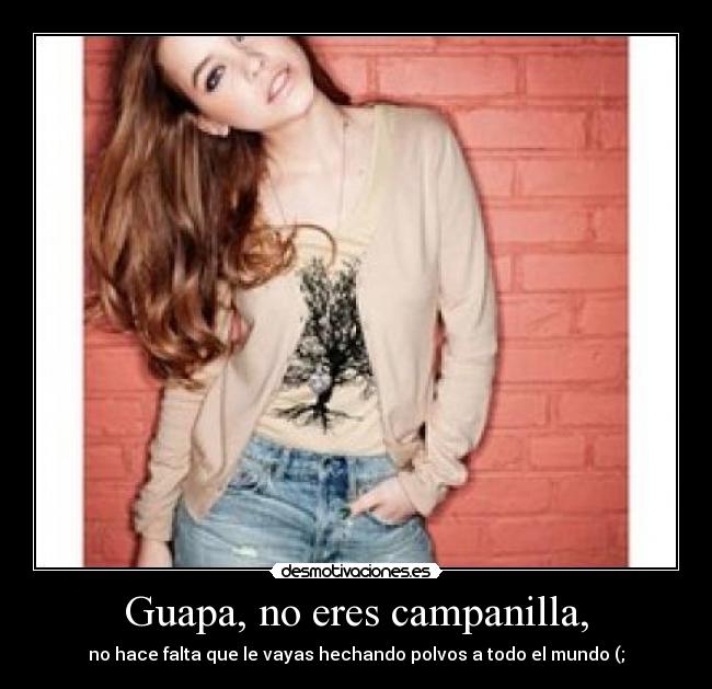 Guapa, no eres campanilla, - no hace falta que le vayas hechando polvos a todo el mundo (;