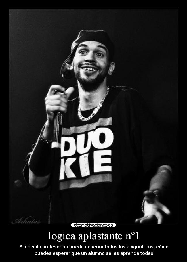 logica aplastante nº1 - Si un solo profesor no puede enseñar todas las asignaturas, cómo
puedes esperar que un alumno se las aprenda todas