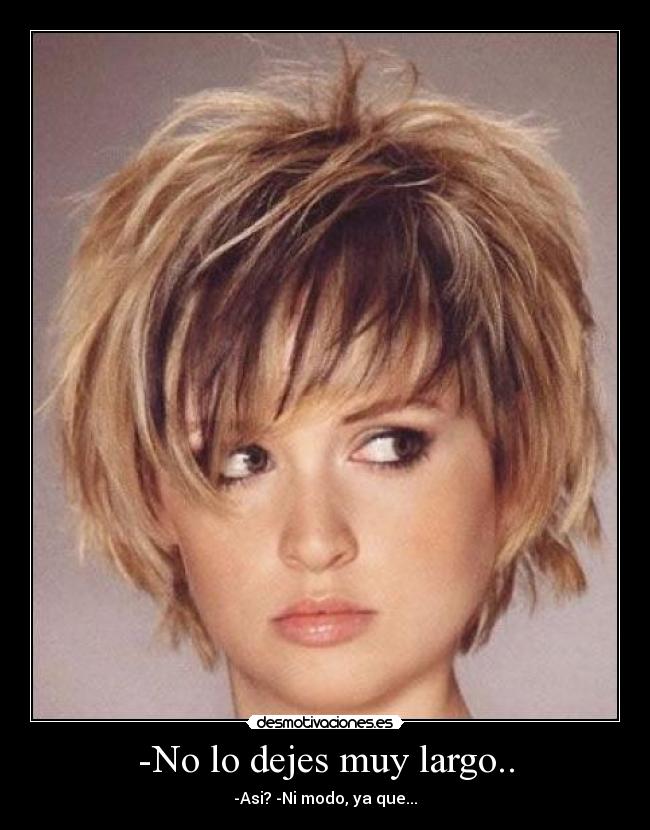 -No lo dejes muy largo.. - -Asi? -Ni modo, ya que...