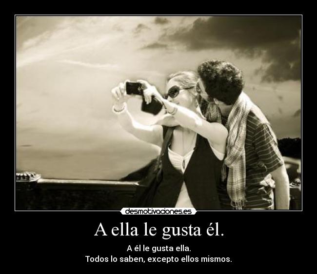 A ella le gusta él. - A él le gusta ella.
Todos lo saben, excepto ellos mismos.