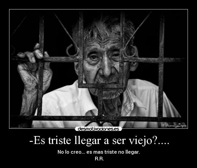 -Es triste llegar a ser viejo?.... - 