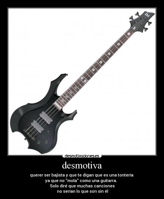 desmotiva - querer ser bajista y que te digan que es una tontería
ya que no mola como una guitarra.
Solo diré que muchas canciones
no serían lo que son sin él