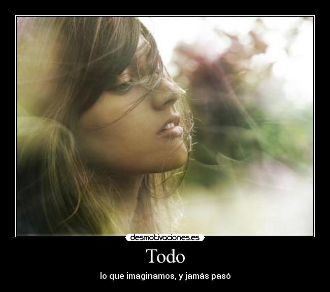 Todo - lo que imaginamos, y jamás pasó