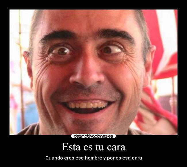 Esta es tu cara - Cuando eres ese hombre y pones esa cara