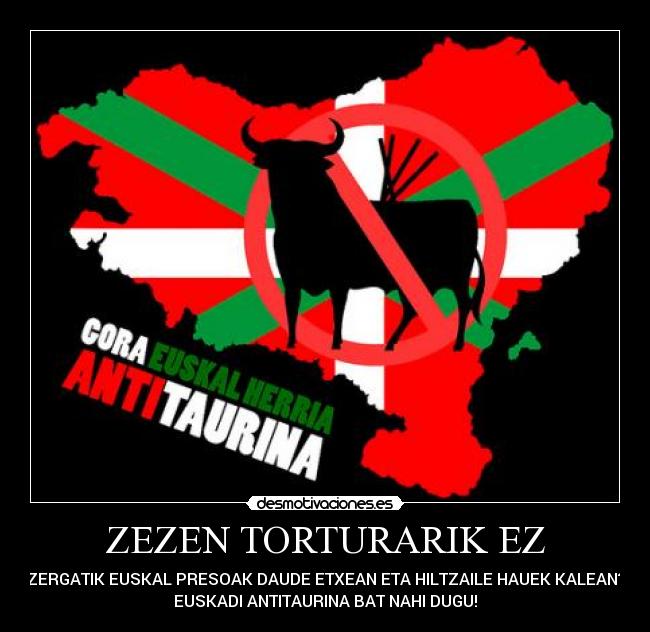 ZEZEN TORTURARIK EZ - ZERGATIK EUSKAL PRESOAK DAUDE ETXEAN ETA HILTZAILE HAUEK KALEAN?
EUSKADI ANTITAURINA BAT NAHI DUGU!
