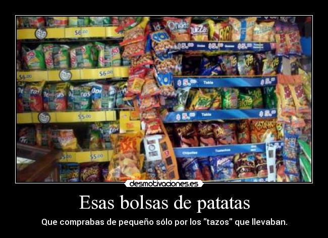 Esas bolsas de patatas - Que comprabas de pequeño sólo por los tazos que llevaban.
