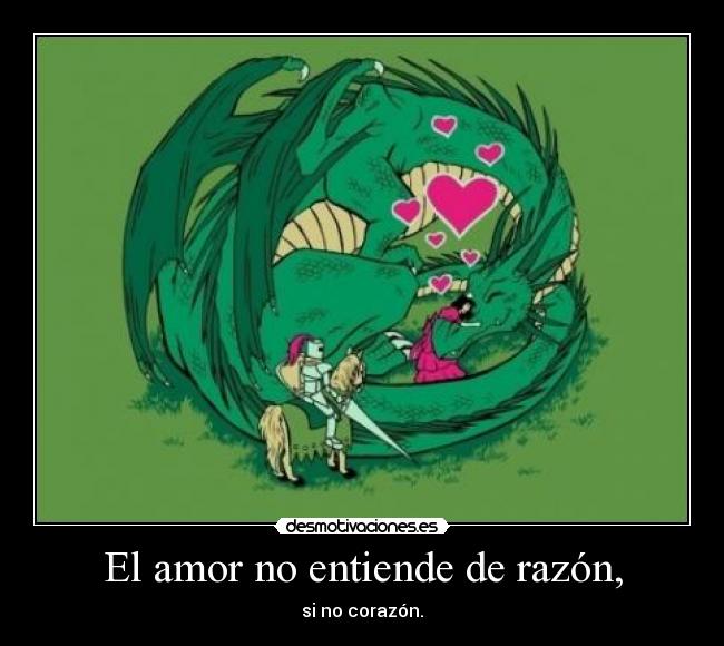 El amor no entiende de razón, - si no corazón.