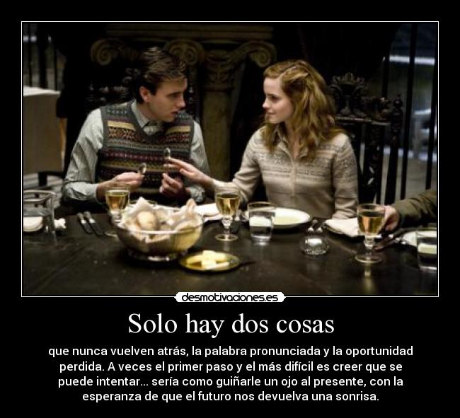 Solo hay dos cosas - que nunca vuelven atrás, la palabra pronunciada y la oportunidad
perdida. A veces el primer paso y el más difícil es creer que se
puede intentar... sería como guiñarle un ojo al presente, con la
esperanza de que el futuro nos devuelva una sonrisa.