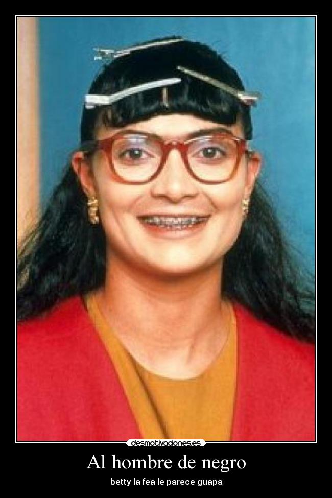 Al hombre de negro - betty la fea le parece guapa