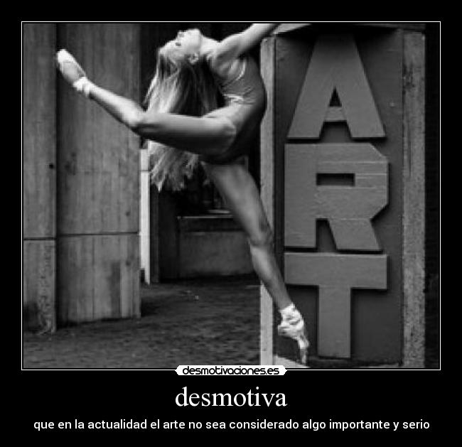 desmotiva - que en la actualidad el arte no sea considerado algo importante y serio