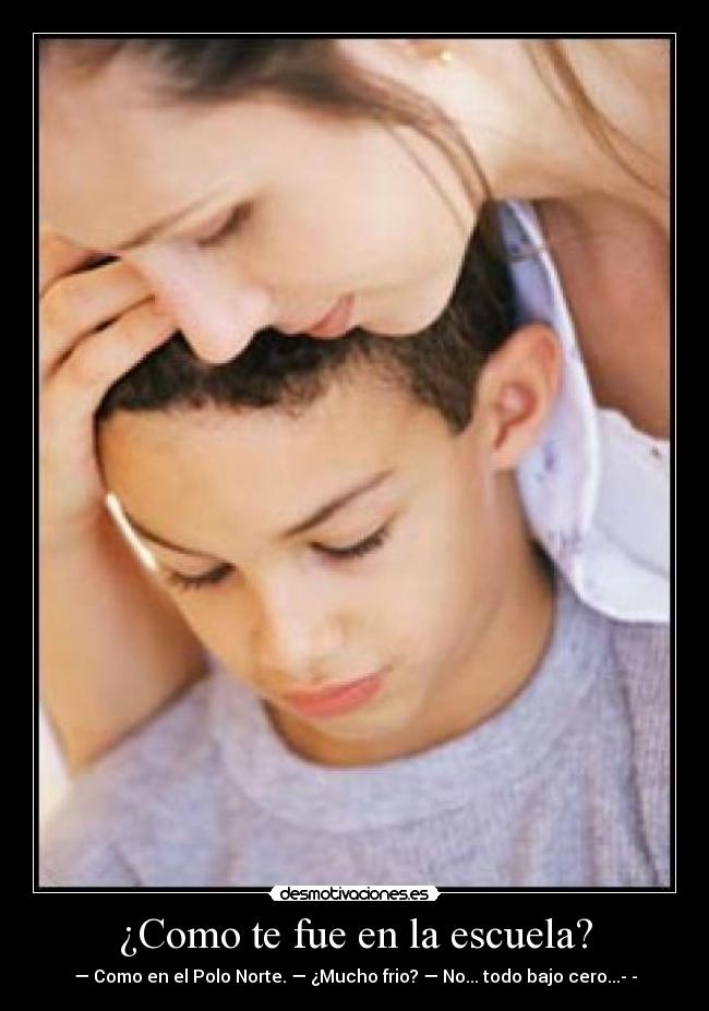 ¿Como te fue en la escuela? - — Como en el Polo Norte. — ¿Mucho frio? — No... todo bajo cero...­­