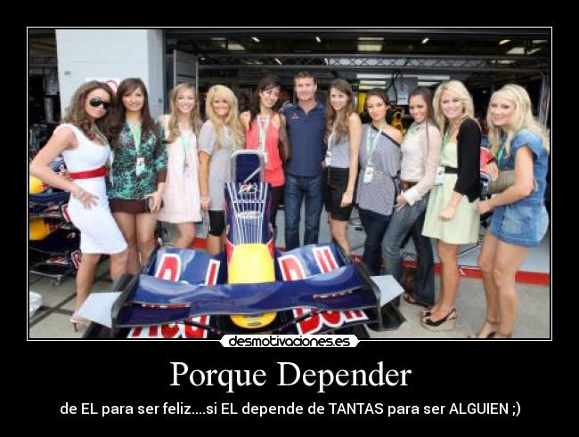 Porque Depender - de EL para ser feliz....si EL depende de TANTAS para ser ALGUIEN ;)