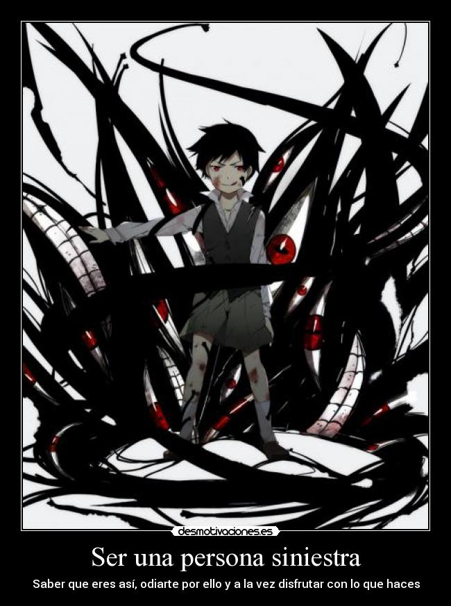 Ser una persona siniestra - Saber que eres así, odiarte por ello y a la vez disfrutar con lo que haces