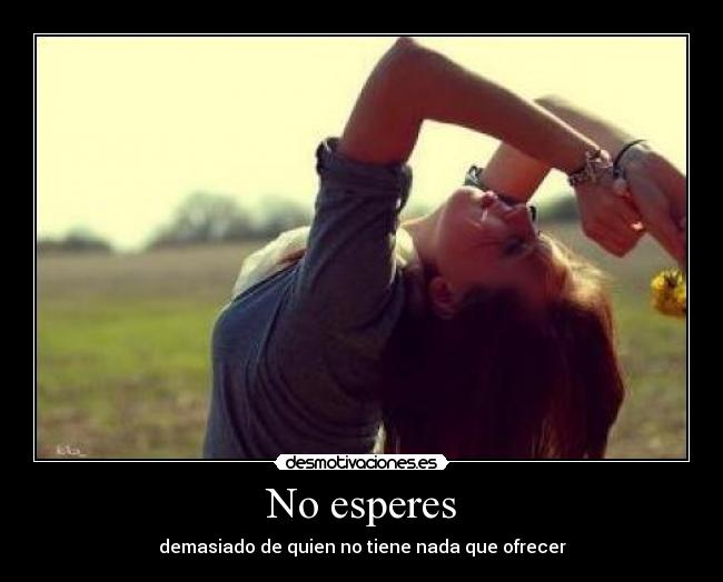 No esperes - demasiado de quien no tiene nada que ofrecer