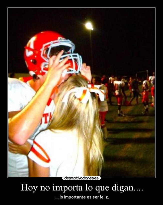 Hoy no importa lo que digan.... - .... lo importante es ser feliz.