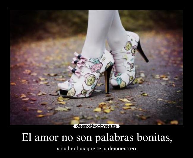 El amor no son palabras bonitas, - sino hechos que te lo demuestren.