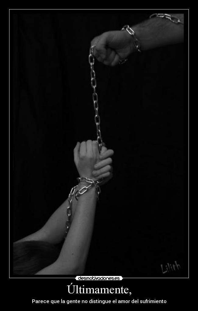 Últimamente, - Parece que la gente no distingue el amor del sufrimiento