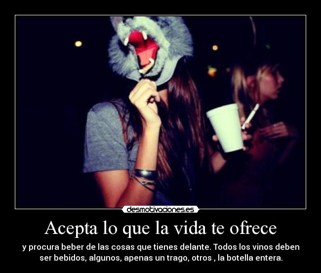 Acepta lo que la vida te ofrece - y procura beber de las cosas que tienes delante. Todos los vinos deben
ser bebidos, algunos, apenas un trago, otros , la botella entera.