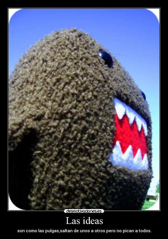 Las ideas - son como las pulgas,saltan de unos a otros pero no pican a todos.
