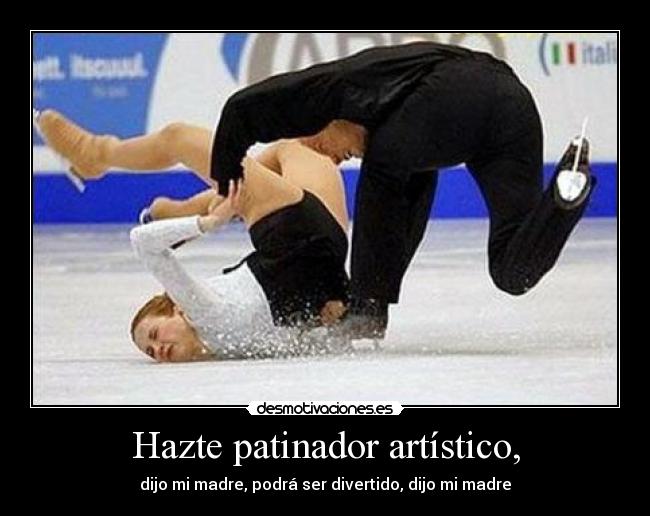 Hazte patinador artístico, - dijo mi madre, podrá ser divertido, dijo mi madre