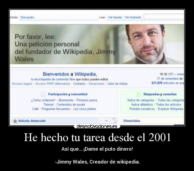 He hecho tu tarea desde el 2001 - Así que... ¡Dame el puto dinero!

-Jimmy Wales, Creador de wikipedia.