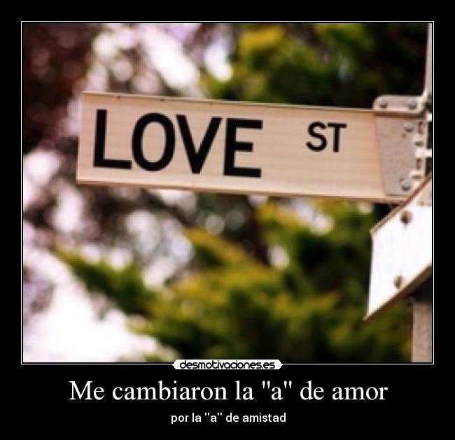 Me cambiaron la a de amor - por la a de amistad