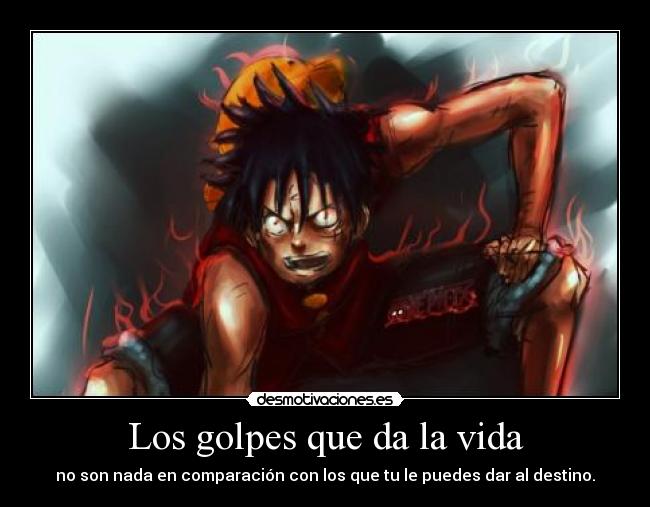 Los golpes que da la vida - no son nada en comparación con los que tu le puedes dar al destino.