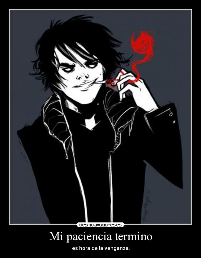 Mi paciencia termino - es hora de la venganza.