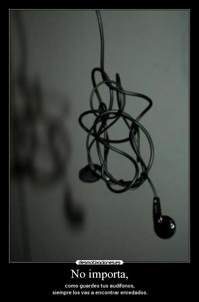 No importa, - como guardes tus audífonos,
siempre los vas a encontrar enredados.