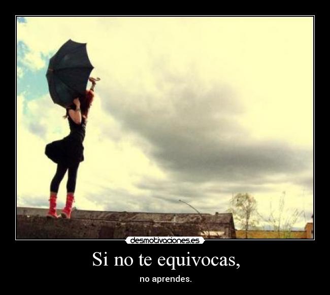 Si no te equivocas, - no aprendes.