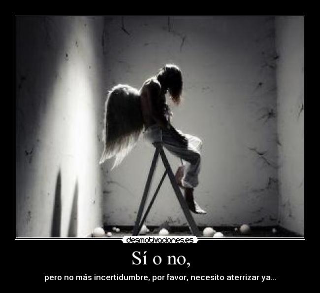 Sí o no, - pero no más incertidumbre, por favor, necesito aterrizar ya...