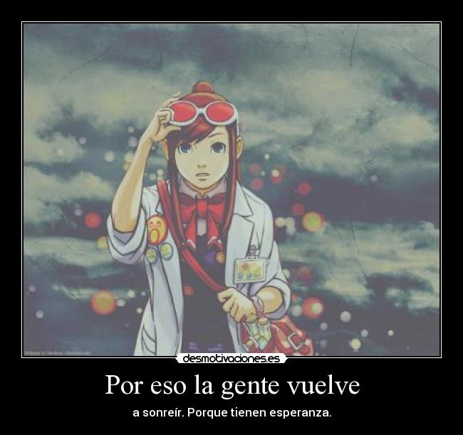 Por eso la gente vuelve - a sonreír. Porque tienen esperanza.