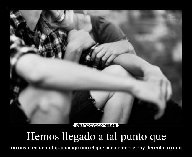 Hemos llegado a tal punto que - un novio es un antiguo amigo con el que simplemente hay derecho a roce
