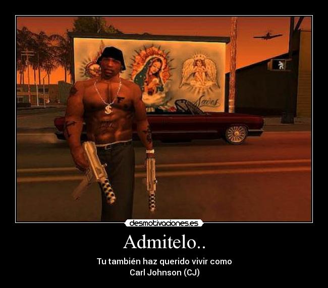 Admitelo.. - Tu también haz querido vivir como
Carl Johnson (CJ)