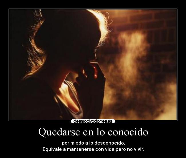 Quedarse en lo conocido - por miedo a lo desconocido.
Equivale a mantenerse con vida pero no vivir.