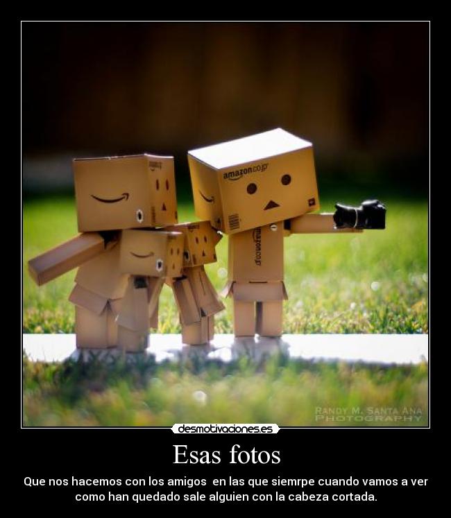 Esas fotos - Que nos hacemos con los amigos  en las que siemrpe cuando vamos a ver
como han quedado sale alguien con la cabeza cortada.