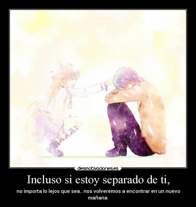 Incluso si estoy separado de ti, - no importa lo lejos que sea.. nos volveremos a encontrar en un nuevo mañana.