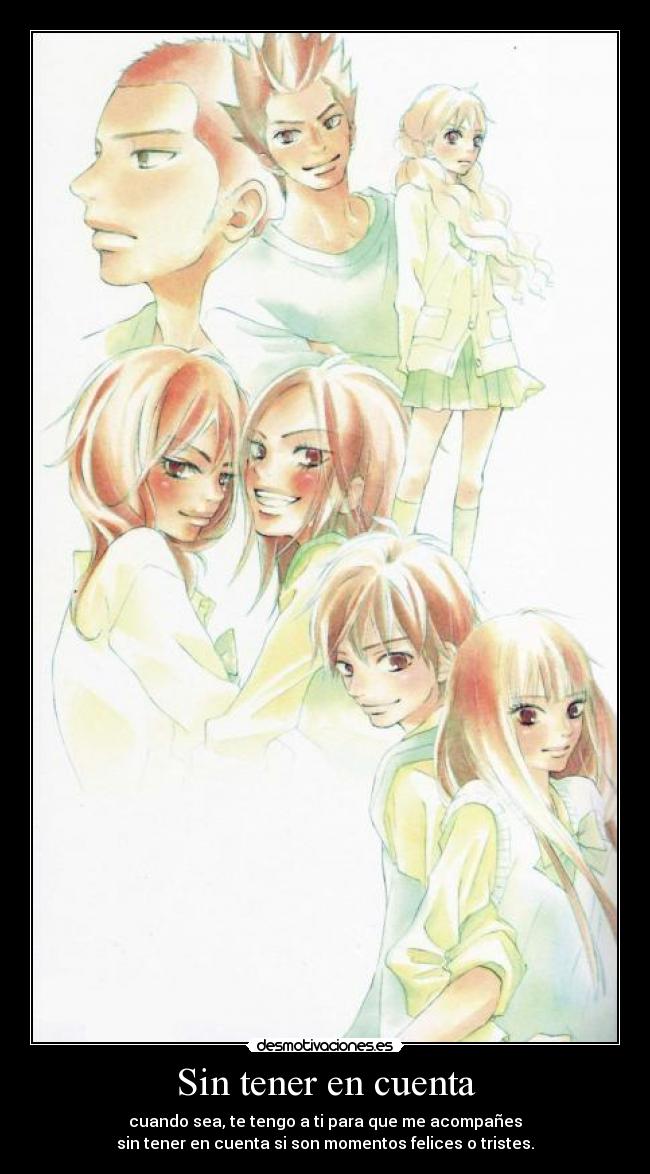 Sin tener en cuenta - cuando sea, te tengo a ti para que me acompañes
sin tener en cuenta si son momentos felices o tristes.