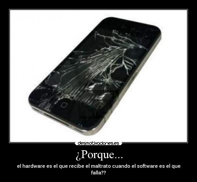 ¿Porque... - el hardware es el que recibe el maltrato cuando el software es el que falla??